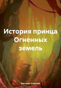 Книга "История принца Огненных земель" – Виктория Огурцова, 2024