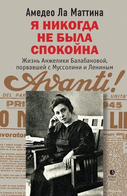 Книга "Я никогда не была спокойна / Жизнь Анжелики Балабановой, порвавшей с Муссолини и Лениным" – Амедео Ла Маттина, 2011