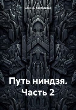 Книга "Путь ниндзя. Часть 2" – Арсений Командиров, 2024