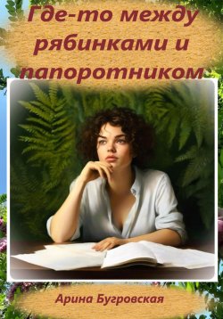 Книга "Где-то между рябинками и папоротником" – Арина Бугровская, 2024