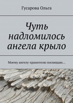 Книга "Чуть надломилось ангела крыло. Моему ангелу-хранителю посвящаю…" – Гусарова Ольга