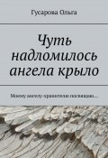 Чуть надломилось ангела крыло. Моему ангелу-хранителю посвящаю… (Гусарова Ольга)