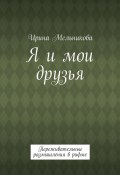 Я и мои друзья. Переживательные размышления в рифме (Ирина Мельникова)