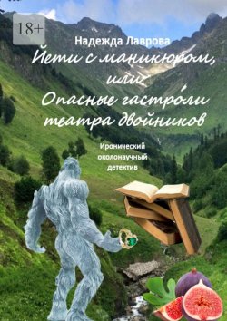 Книга "Йети с маникюром, или Опасные гастроли театра двойников. Иронический околонаучный детектив" – Надежда Лаврова