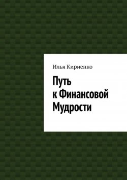 Книга "Путь к Финансовой Мудрости" – Илья Кириенко