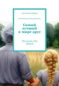 Самый лучший в мире друг. Рассказы для детей (Ангелина Кирик)