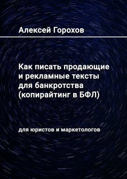 Книга "Как писать продающие и рекламные тексты для банкротства (копирайтинг в БФЛ). Для юристов и маркетологов" – Алексей Горохов, Алексей Горохов