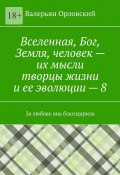 Вселенная, Бог, Земля, человек – их мысли творцы жизни и ее эволюции – 8. За любовь она благодарила (Валерьян Орловский)