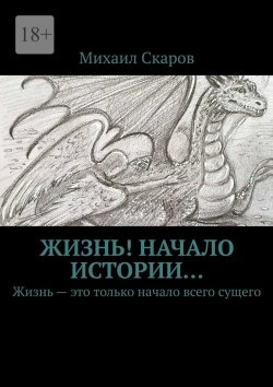 Книга "Жизнь! Начало истории… Жизнь – это только начало всего сущего" – Михаил Скаров