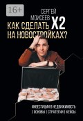 Как сделать х2 на новостройках? Инвестиции в недвижимость: Основы. Стратегии. Кейсы (Сергей Моисеев)