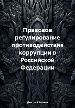 Книга "Правовое регулирование противодействия коррупции в Российской Федерации" – Дмитрий Афонин, 2024