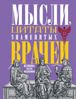 Книга "Мысли, цитаты знаменитых врачей. Медицина – сестра философии" – , 2023