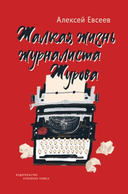 Книга "Жалкая жизнь журналиста Журова" – Алексей Евсеев, 2024