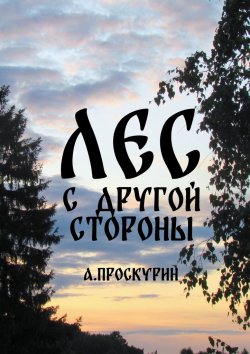 Книга "Лес с другой стороны. Сборник рассказов" – Александр Проскурин