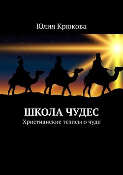 Книга "Школа чудес. Христианские тезисы о чуде" – Юлия Крюкова