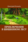 Приключения в Шишкином лесу (Дмитрий Копьёв)