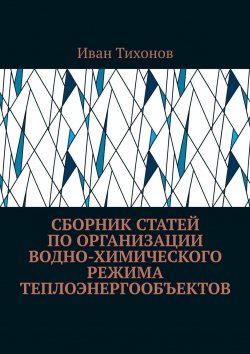 Книга "Сборник статей по организации водно-химического режима теплоэнергообъектов" – Иван Тихонов