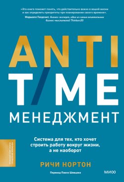 Книга "ANTI-TIME-менеджмент. Система для тех, кто хочет строить работу вокруг жизни, а не наоборот" {Софт-скиллы для деловых людей} – Ричи Нортон, 2022