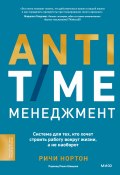 ANTI-TIME-менеджмент. Система для тех, кто хочет строить работу вокруг жизни, а не наоборот (Ричи Нортон, 2022)