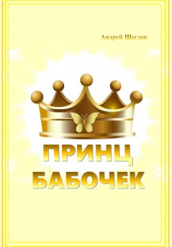 Книга "Принц бабочек" – Андрей Щеглов, 2024