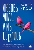 Любовь ушла, а мы остались. Как пережить расставание и открыть новые горизонты (Вальтер Рисо+)