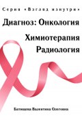 Диагноз: Онкология. Химиотерапия и радиология. Серия «Взгляд изнутри» (Валентина Олеговна Батищева, 2024)