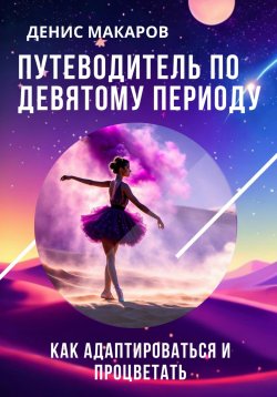 Книга "Путеводитель по 9 Периоду. Как адаптироваться и процветать" – Денис Макаров, 2024