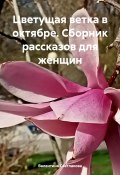 Цветущая ветка в октябре. Сборник рассказов для женщин (Светлакова Валентина, 2024)