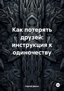 Книга "Как потерять друзей: инструкция к одиночеству" – Сергей Дикун, 2024