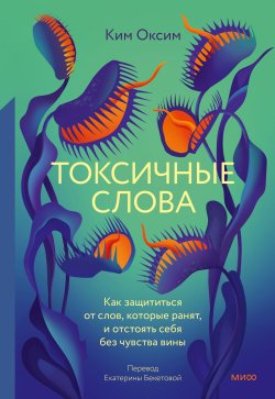 Книга "Токсичные Слова. Как защититься от слов, которые ранят, и отстоять себя без чувства вины" {Практики самопомощи. STOPтоксичность} – Ким Оксим, 2022