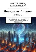 Невидимый нано-ветер. История борьбы за свободу воли в эпоху неведомых технологий (Виктор Агеев-Полторжицкий)