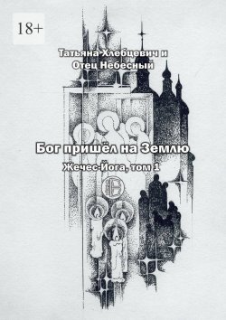 Книга "Бог пришёл на Землю. Жечес-Йога, том 1" – Татьяна Хлебцевич и Отец Небесный