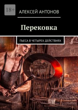 Книга "Перековка. Пьеса в четырех действиях" – Алексей Антонов