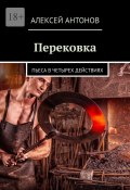 Перековка. Пьеса в четырех действиях (Алексей Антонов)