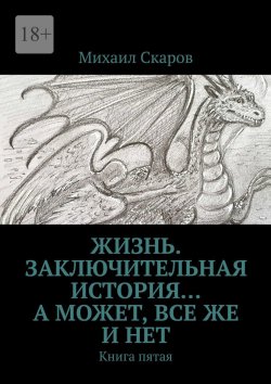 Книга "Жизнь. Заключительная история… А может, все же и нет. Книга пятая" – Михаил Скаров