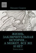 Жизнь. Заключительная история… А может, все же и нет. Книга пятая (Михаил Скаров)