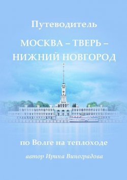 Книга "Путеводитель Москва – Тверь – Нижний Новгород. по Волге на теплоходе" – Ирина Виноградова