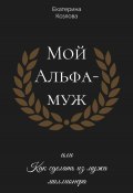 Мой Альфа-Муж, или Как сделать из мужа миллионера (Екатерина Козлова, 2024)