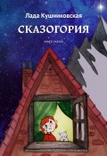 Сказогория. Книга сказок (Лада Кушниковская)