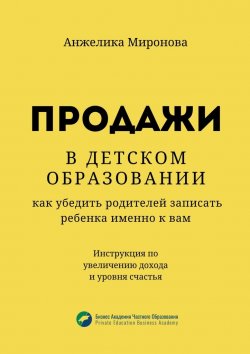 Книга "Продажи в детском образовании. Как убедить родителей записать ребенка именно к вам" – Анжелика Миронова