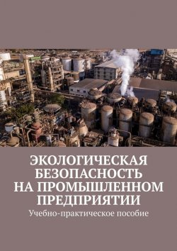 Книга "Экологическая безопасность на промышленном предприятии. Учебно-практическое пособие" – Надежда Лаврова