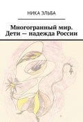 Многогранный мир. Дети – надежда России (Ника Эльба)