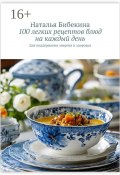 100 легких рецептов блюд на каждый день. Для поддержания энергии и здоровья (Наталья Бибекина)