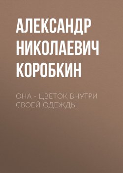 Книга "Она – цветок внутри своей одежды" – Александр Коробкин, 2024