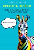 Яркость жизни. Путь к удовольствию от каждого дня. Хватит откладывать счастье на завтра (Майя Россинская, 2024)