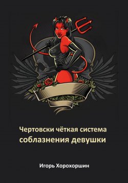 Книга "Чертовски чёткая система соблазнения девушки" – Игорь Хорохоршин, 2024