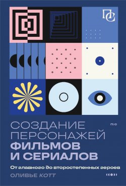 Книга "Создание персонажей фильмов и сериалов. От главного до второстепенных героев" {Пиши и сочиняй. Книги по сценарному и писательскому мастерству} – Оливье Котте, 2022