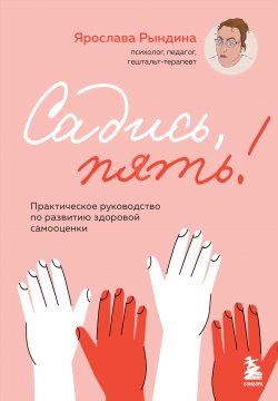 Книга "Садись, пять! Практическое руководство по развитию здоровой самооценки" {Яркие книги по психологии} – Ярослава Рындина, 2024