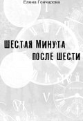 Шестая минута после шести (Елена Гончарова, 2024)