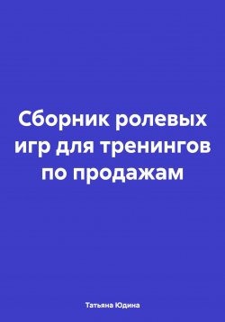 Книга "Сборник ролевых игр для тренингов по продажам" – Татьяна Юдина, 2024